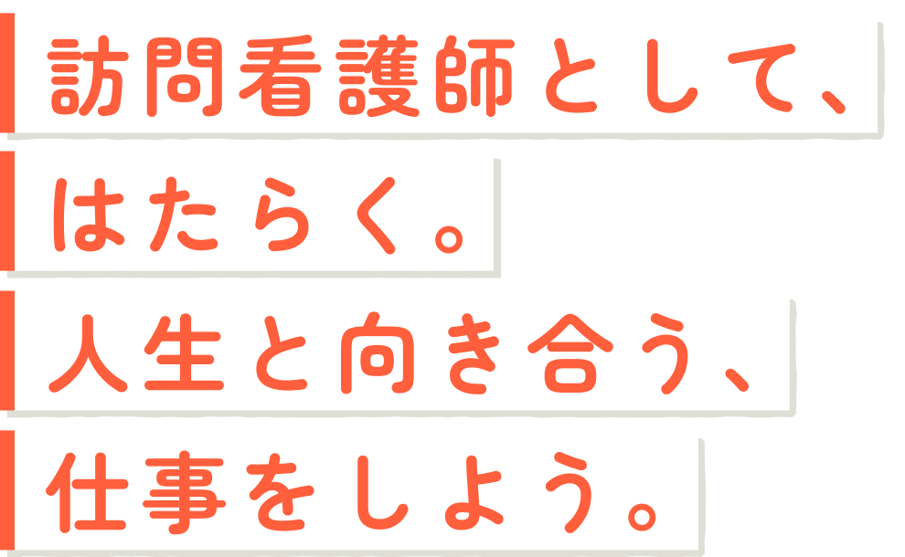 訪問看護師として、はたらく。人生と向き合う、仕事をしよう。